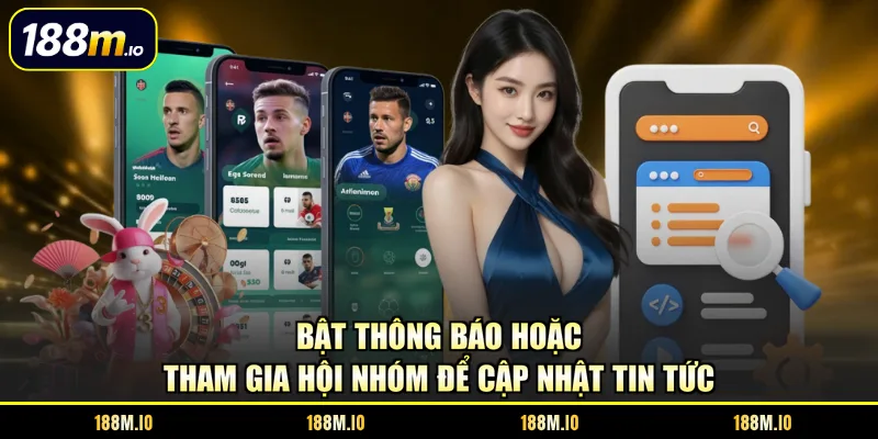 Bật thông báo hoặc tham gia hội nhóm để cập nhật tin tức