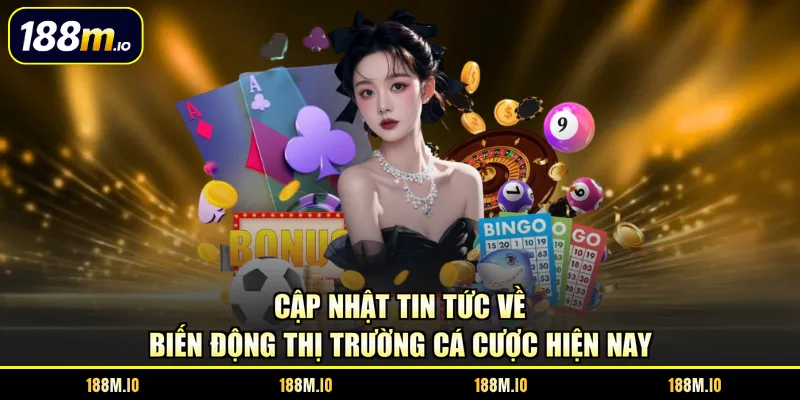 Cập nhật tin tức về biến động thị trường cá cược hiện nay