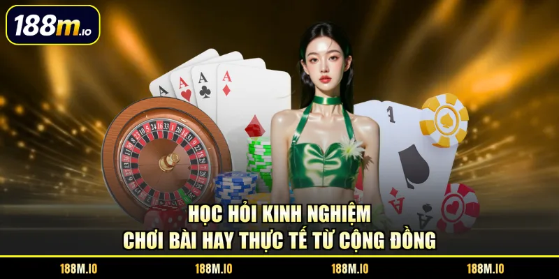 Học hỏi kinh nghiệm chơi bài hay thực tế từ cộng đồng