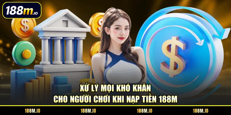 Xử lý mọi khó khăn cho người chơi khi nạp tiền 188M